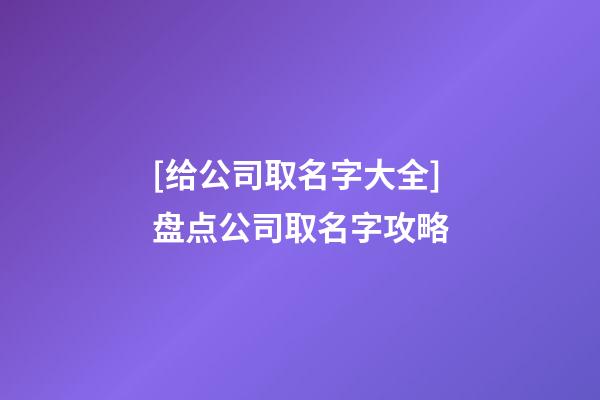 [给公司取名字大全]盘点公司取名字攻略-第1张-公司起名-玄机派